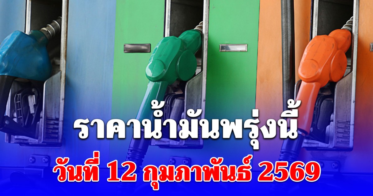 ราคาน้ำมันพรุ่งนี้ วันที่ 12 กุมภาพันธ์ 2569