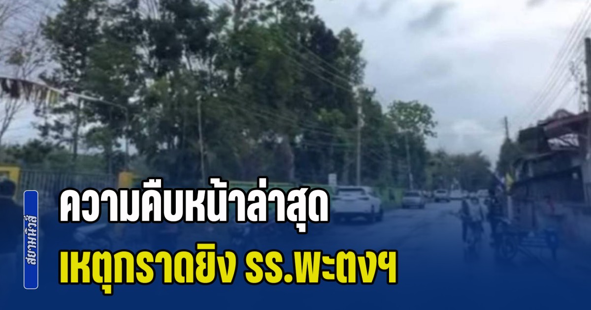 ความคืบหน้าล่าสุด เหตุกราดยิง รร.พะตงประธานคีรีวัฒน์