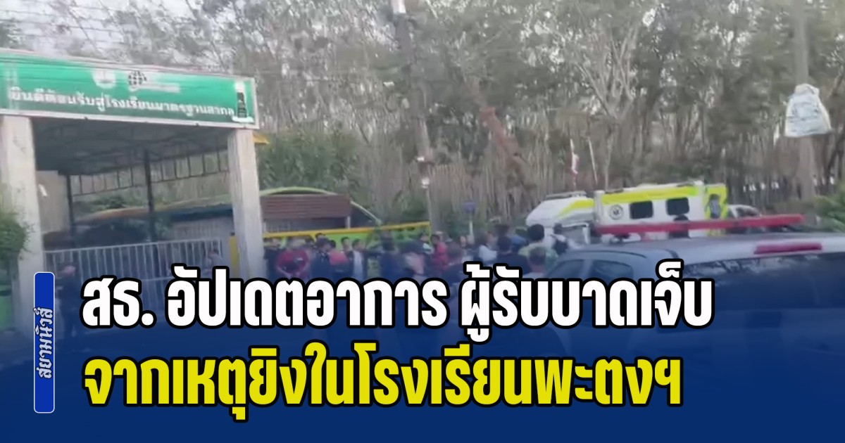 สธ. อัปเดตอาการ ผู้ได้รับบาดเจ็บ จากเหตุยิงในโรงเรียนพะตงฯ