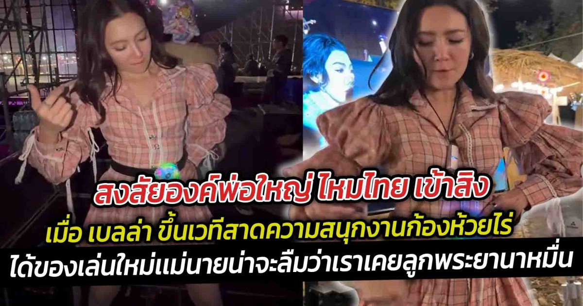 สงสัยองค์พ่อใหญ่ ไหมไทยเข้าสิง เมื่อ เบลล่า ขึ้นเวทีสาดความสนุกงานก้องห้วยไร่