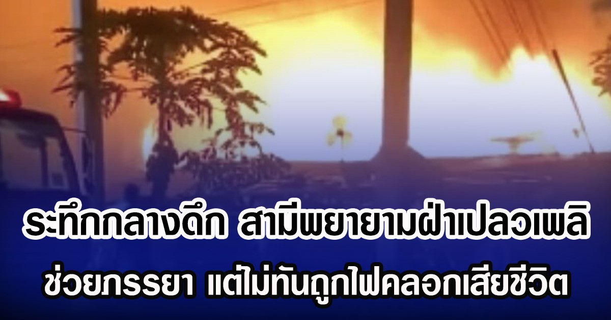 ระทึกกลางดึก สามีพยายามฝ่าเปลวเพลิง ช่วยภรรยา แต่ไม่ทันถูกไฟคลอกเสียชีวิต