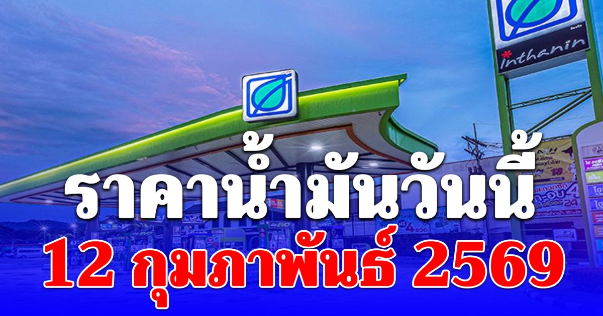 ราคาน้ำมันวันนี้ 12 กุมภาพันธ์ 2569