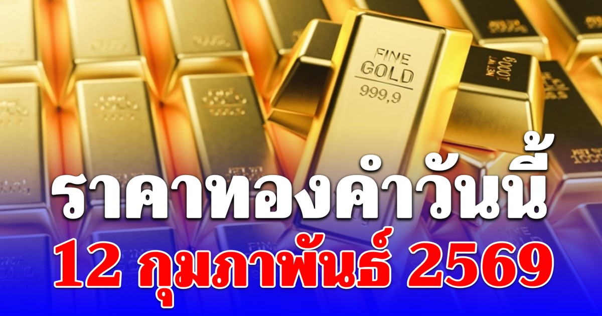 ผิดคาด! ราคาทองคำวันนี้ 12 กุมภาพันธ์ 2569 ประกาศครั้งที่ 1