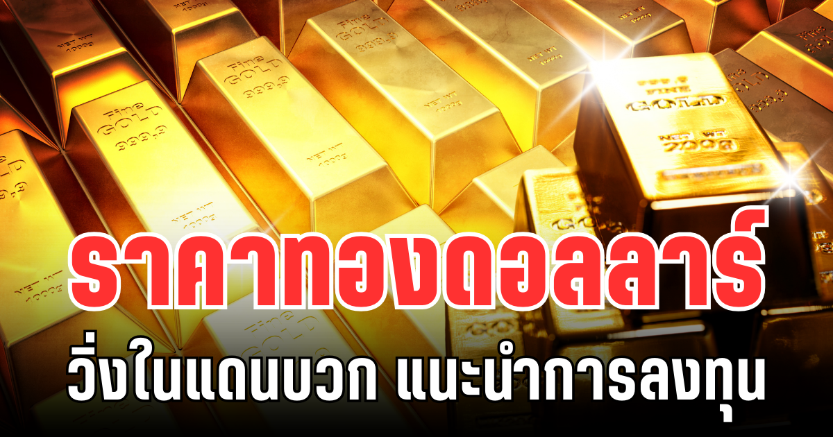 จับตา! ราคาทองดอลลาร์ วิ่งในแดนบวก แนะนำการลงทุน