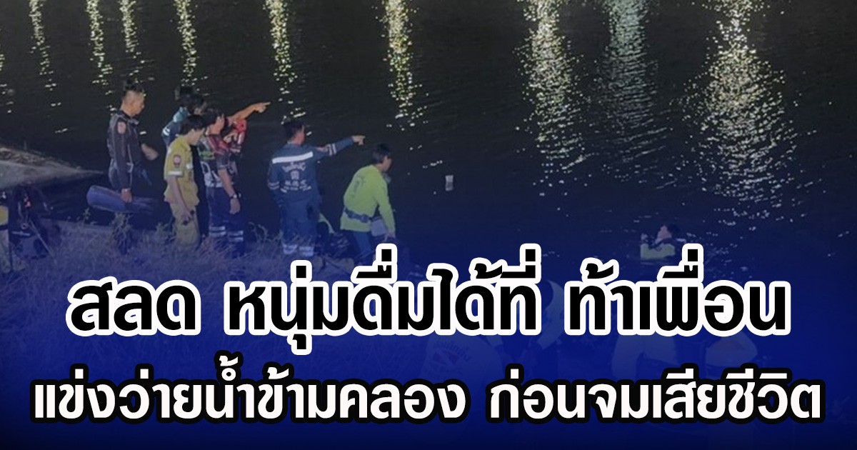 สลด หนุ่มดื่มได้ที่ ท้าเพื่อน แข่งว่ายน้ำข้ามคลอง ก่อนจมเสียชีวิต