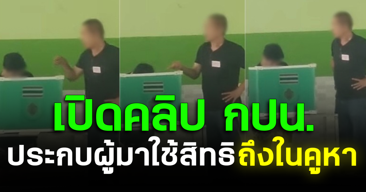 ว่อนโซเชียล! เปิดคลิป กปน. ประกบผู้มาใช้สิทธิถึงในคูหา