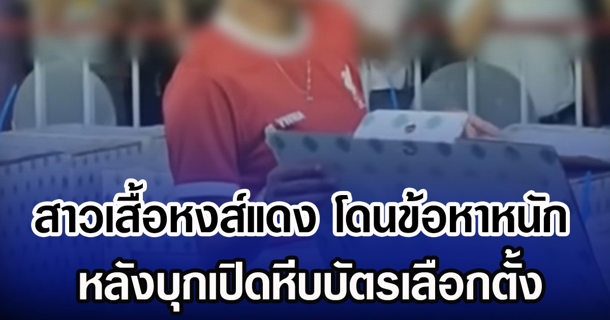 สาวเสื้อหงส์แดง โดนข้อหาหนัก หลังบุกเปิดหีบบัตรเลือกตั้ง