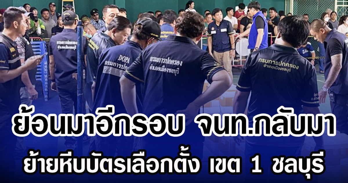 ย้อนมาอีกรอบ จนท.กลับมา ย้ายหีบบัตรเลือกตั้ง เขต 1 ชลบุรี