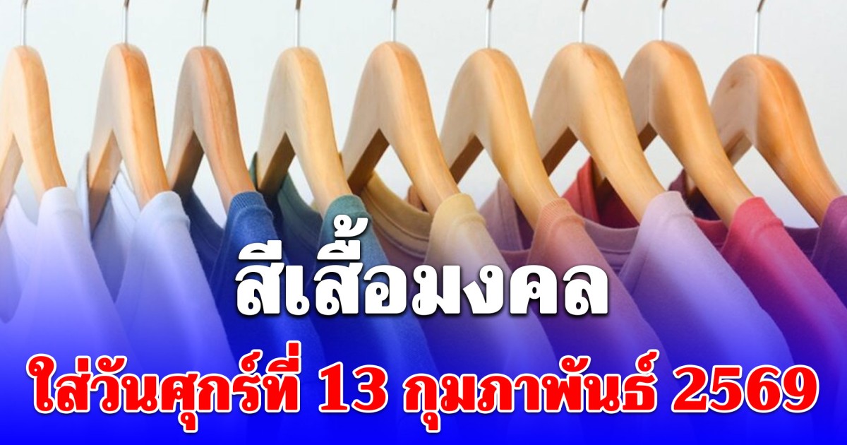 ดีทั้งวัน สีเสื้อมงคลใส่วันศุกร์ที่ 13 กุมภาพันธ์ 2569