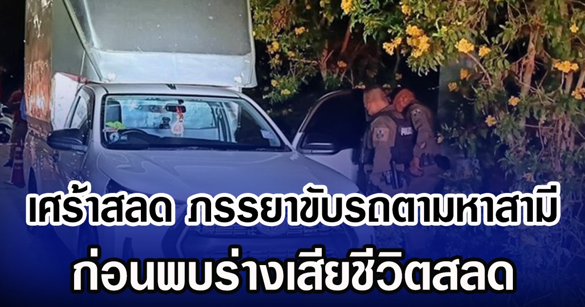 เศร้าสลด ภรรยาขับรถตามหาสามี ก่อนพบร่างเสียชีวิตสลด