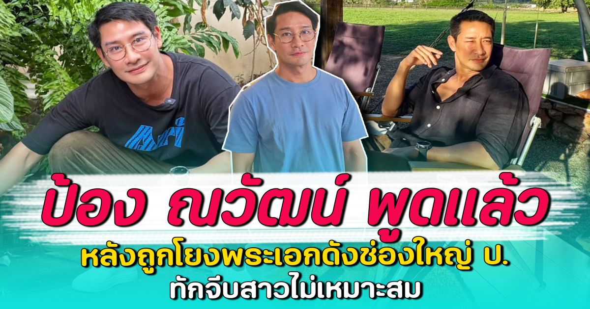 ป้อง ณวัฒน์ พูดแล้ว หลังถูกโยงพระเอกดังช่องใหญ่ ป. ทักจีบสาวไม่เหมาะสม