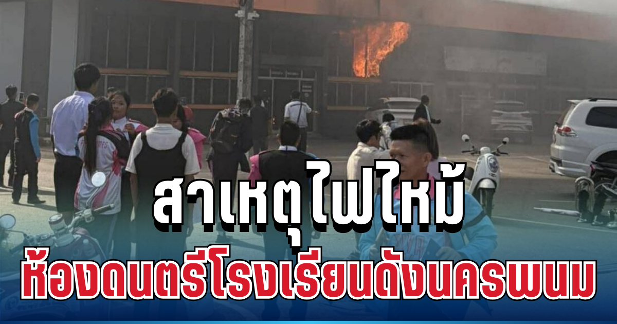 นาทีระทึก! เผยชนวนเหตุไฟไหม้ห้องดนตรี โรงเรียนดังนครพนม เสียหายหนัก