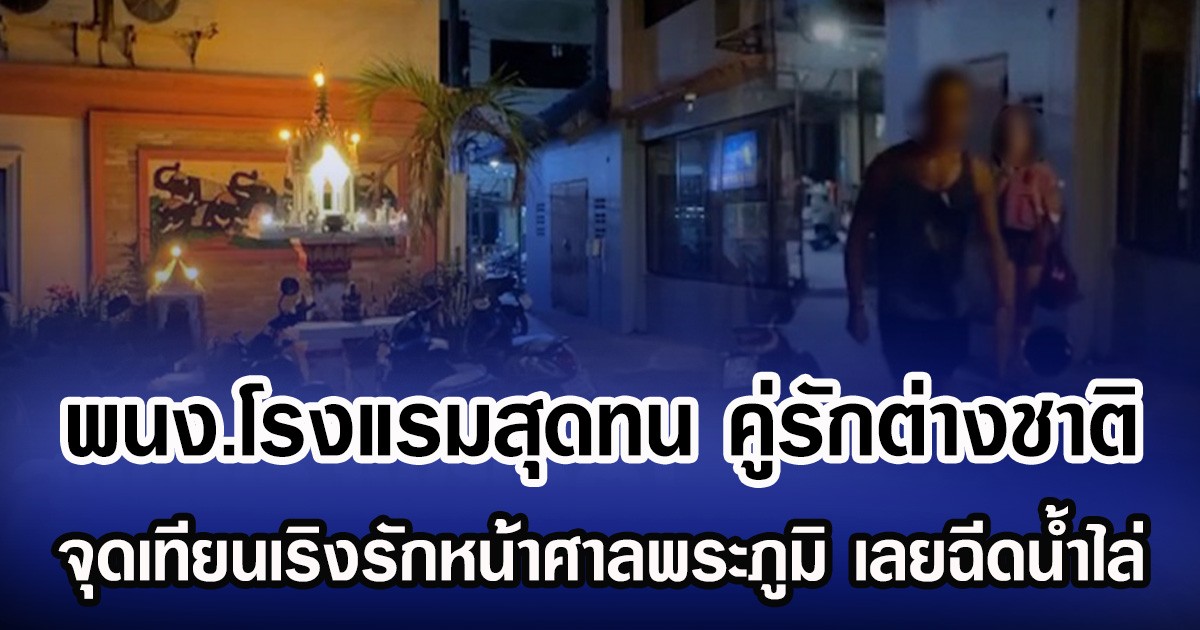 พนง.โรงแรมสุดทน คู่รักต่างชาติเริงรักหน้าศาลพระภูมิ เลยฉีดน้ำไล่