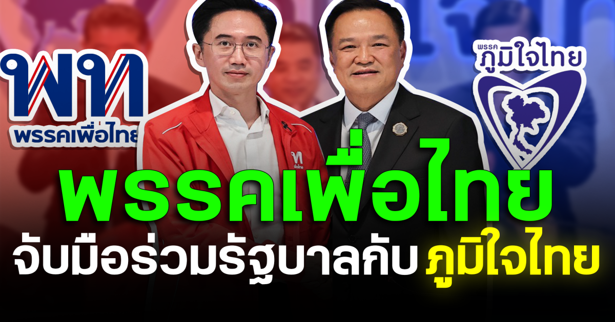 พลิกขั้วครั้งใหญ่ พรรคเพื่อไทย จับมือร่วมรัฐบาลกับภูมิใจไทย