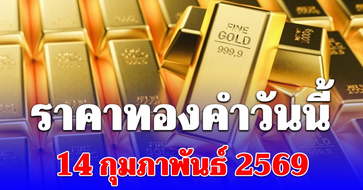 ราคาทองคำวันนี้ 14 กุมภาพันธ์ 2569 ประกาศครั้งเดียว