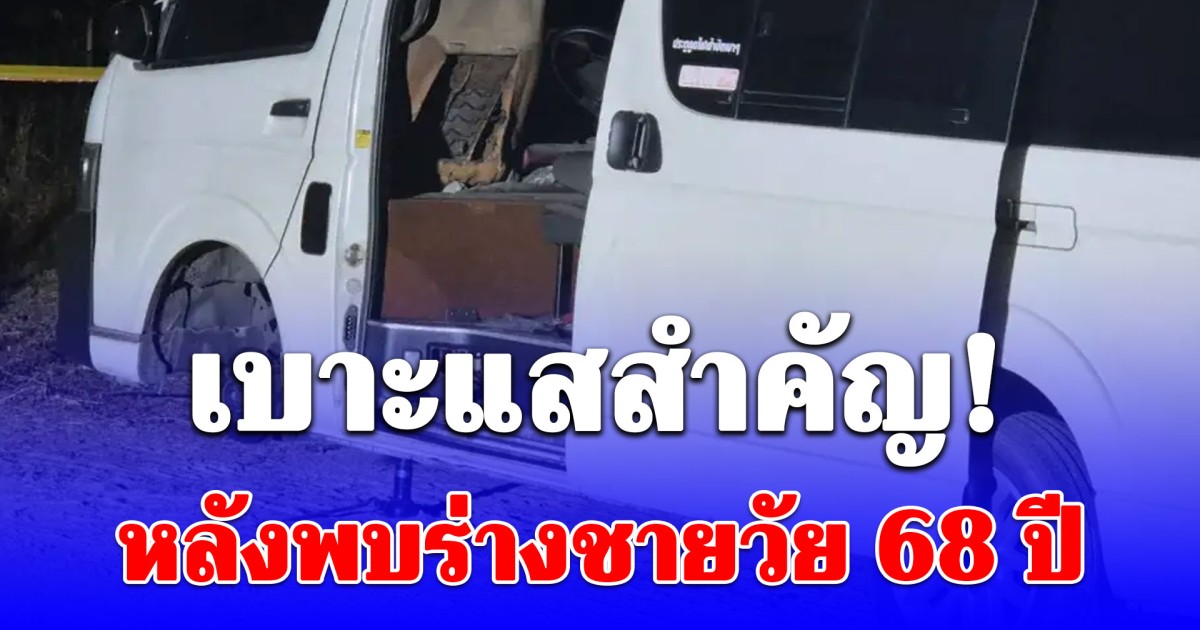 เบาะแสสำคัญ! หลังพบร่างชายวัย 68 ปี เสียชีวิตปริศนาในรถตู้