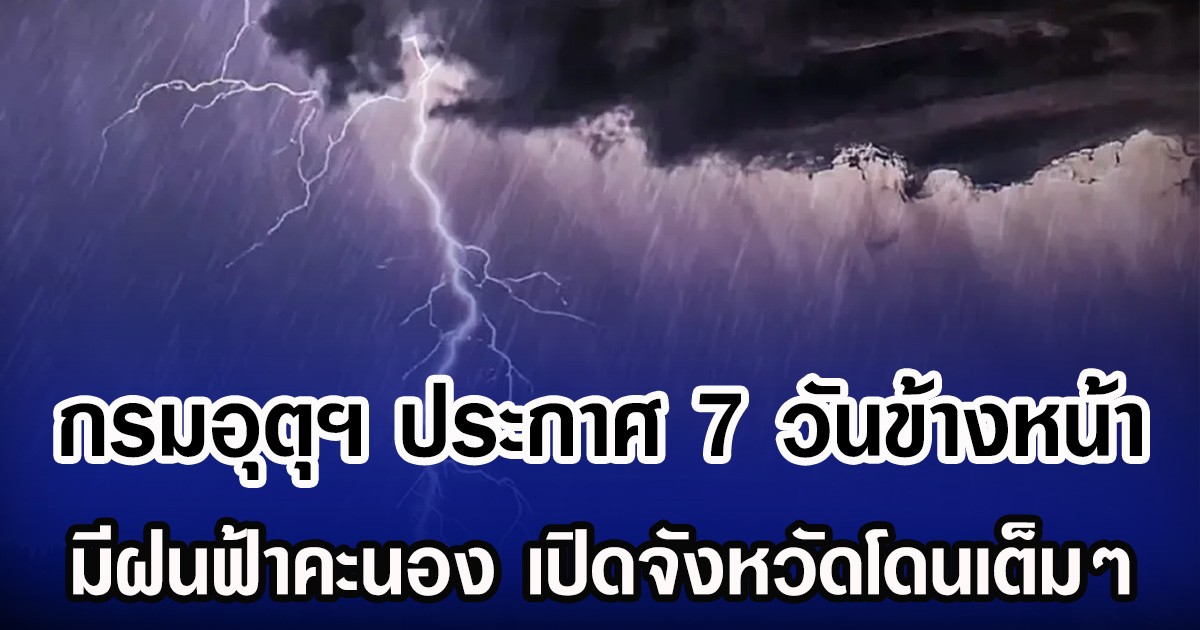 กรมอุตุฯ ประกาศ 7 วันข้างหน้า มีฝนฟ้าคะนอง เปิดจังหวัดโดนเต็มๆ