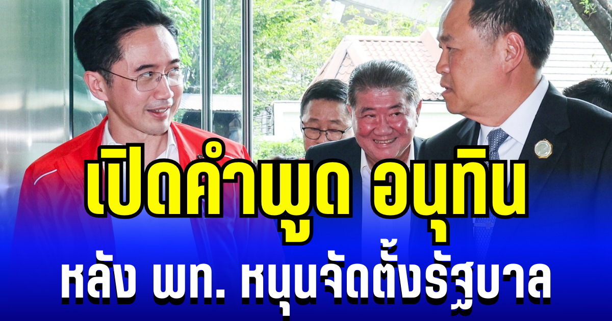 ดีลเคาะสนิมการเมือง! เปิดคำพูด อนุทิน หลังพรรคเพื่อไทย หนุนจัดตั้งรัฐบาล