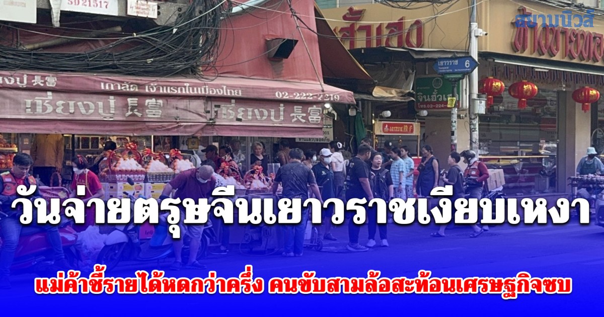 วันจ่ายตรุษจีนเยาวราชเงียบเหงา แม่ค้าชี้รายได้หดกว่าครึ่ง คนขับสามล้อสะท้อนเศรษฐกิจซบ ยอดวิ่งเหลือร้อยกว่าบาท