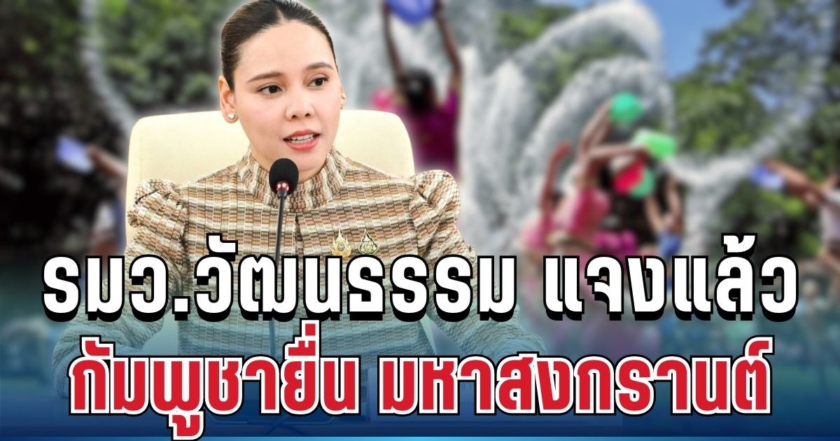 ชัดเจน! รมว.วัฒนธรรม ชี้แจงแล้ว หลังกัมพูชายื่น มหาสงกรานต์ ถึงยูเนสโก