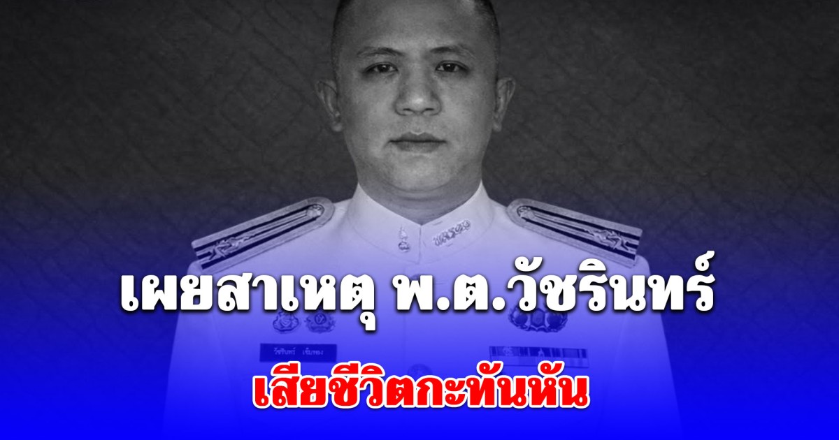 เผยสาเหตุ พ.ต.วัชรินทร์ เข็มทอง เสียชีวิตกะทันหัน