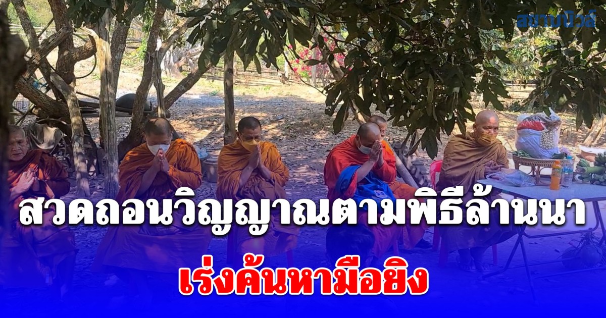ครอบครัวลุง 60 นิมนต์พระทำพิธีสวดถอนวิญญาณตามความเชื่อล้านนา เร่งค้นหามือยิงวัย 71 ระดมโดรนจับความร้อนแต่ยังไร้วี่แวว
