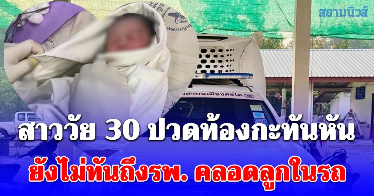 สุดอั้น! สาววัย 30 ปวดท้องกะทันหัน ยังไม่ทันถึงรพ. คลอดลูกในรถ