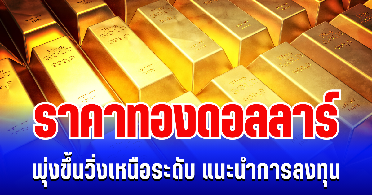 จับตา! ราคาทองดอลลาร์ พุ่งขึ้นวิ่งเหนือระดับ แนะนำการลงทุน
