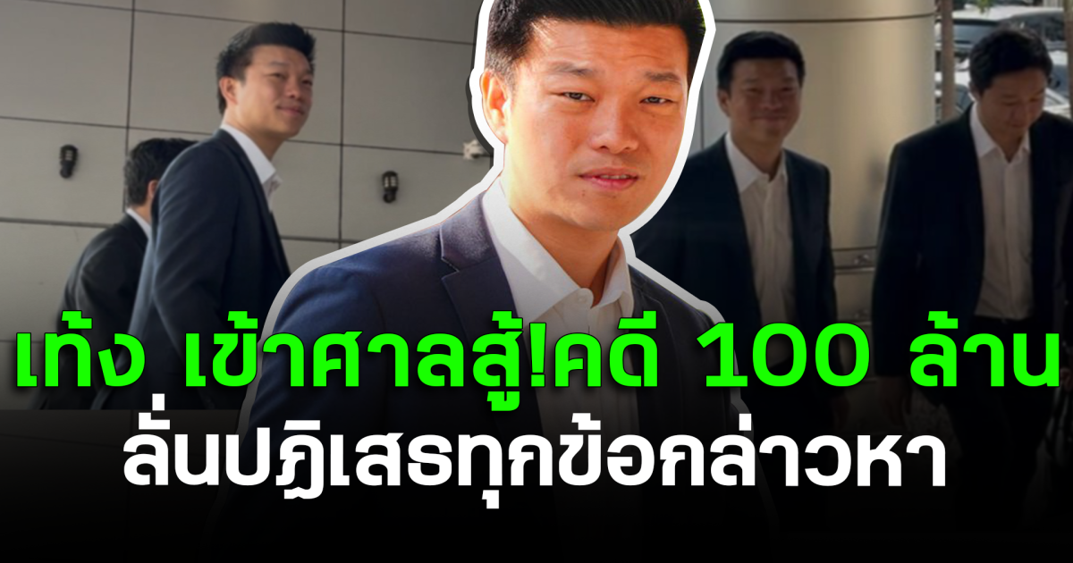 เท้ง ณัฐพงษ์ เข้าศาลสู้คดี 100 ล้าน ลั่นปฏิเสธทุกข้อกล่าวหา