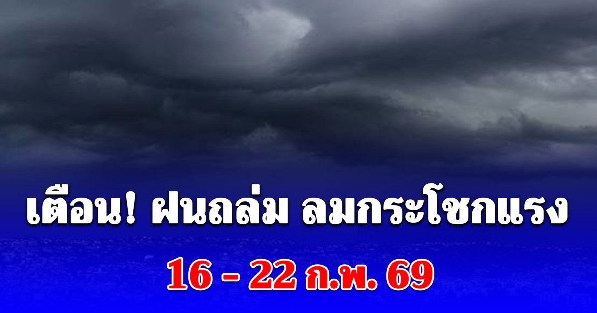 เตรียมรับมือทันที! ฝนถล่ม ลมกระโชกแรง 16 - 22 ก.พ. 69