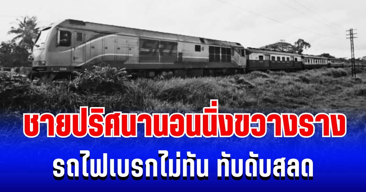 สุดเศร้า ชายปริศนานอนนิ่งขวางราง รถไฟเบรกไม่ทัน ทับดับสลด