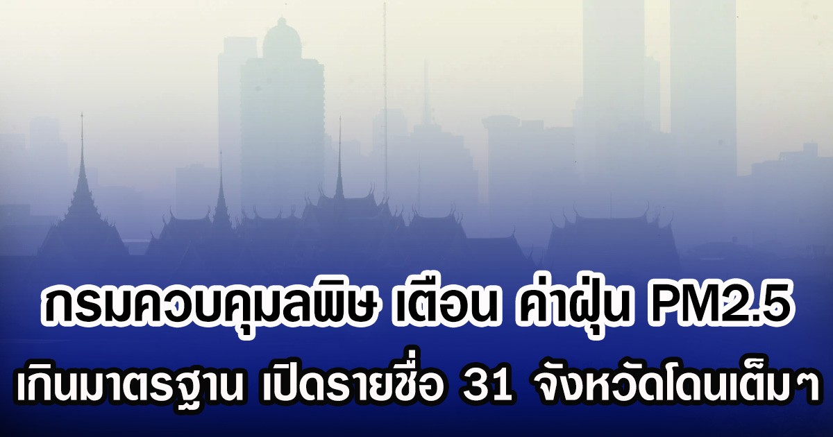 กรมควบคุมลพิษ เตือน ค่าฝุ่น PM2.5 เกินมาตรฐาน เปิดรายชื่อ 31 จังหวัดโดนเต็มๆ
