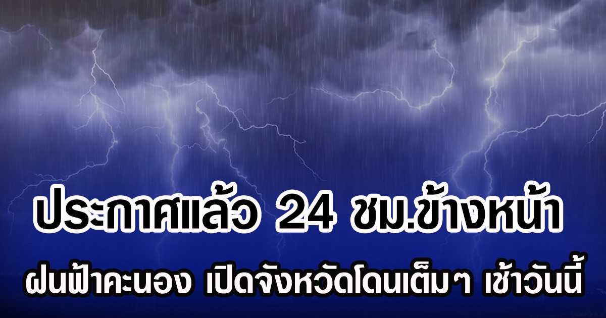 กรมอุตุฯ ประกาศ 24 ชม.ข้างหน้า ฝนฟ้าคะนอง เปิดจังหวัดโดนเต็มๆ เช้าวันนี้