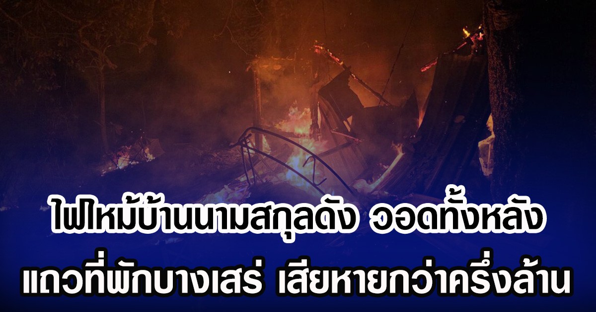 ไฟไหม้บ้านนามสกุลดัง วอดทั้งหลัง แถวที่พักบางเสร่ เสียหายกว่าครึ่งล้าน