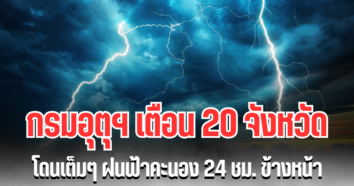 ประกาศแล้ว! กรมอุตุฯ เตือน 20 จังหวัด โดนเต็มๆ ฝนฟ้าคะนอง 24 ชม. ข้างหน้า