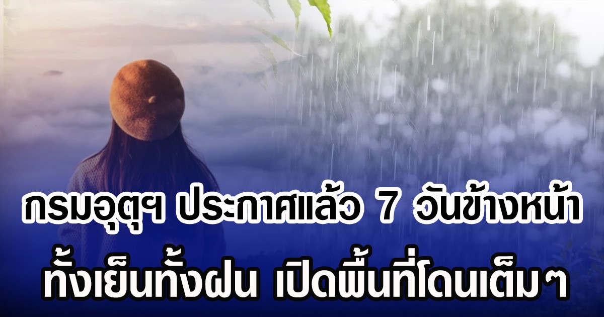 กรมอุตุฯ ประกาศแล้ว 7 วันข้างหน้า ทั้งเย็นทั้งฝน เปิดพื้นที่โดนเต็มๆ