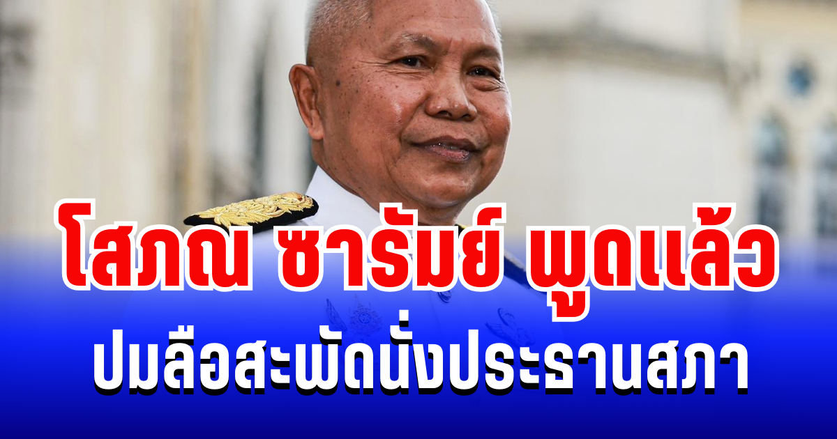 โสภณ ซารัมย์ พูดเเล้ว ปมลือสะพัดนั่งประธานสภา