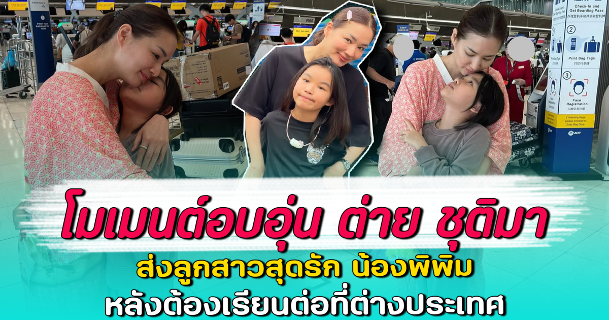 โมเมนต์อบอุ่น ต่าย ชุติมา ส่งลูกสาวสุดรัก น้องพิพิม หลังต้องเรียนต่อที่ต่างประเทศ