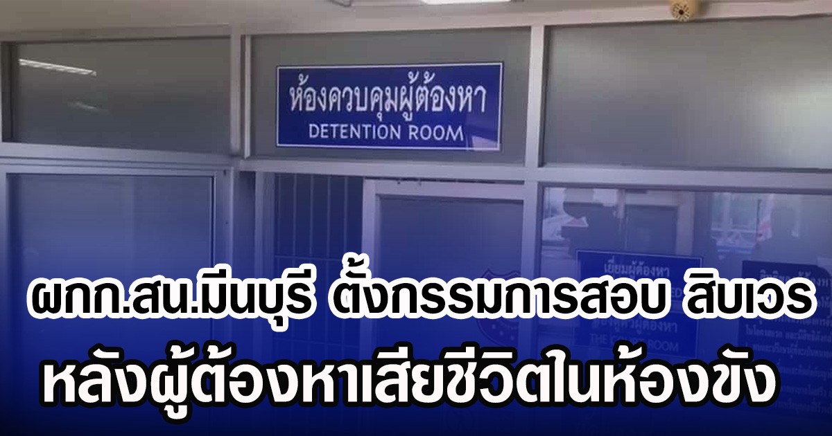 ผกก.สน.มีนบุรี ตั้งกรรมการสอบ สิบเวร หลังผู้ต้องหาเสียชีวิตในห้องขัง