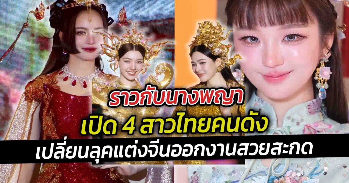เปิด 4 สาวไทยคนดังเปลี่ยนลุคแต่งจีนออกงานสวยสะกด ราวกับนางพญา