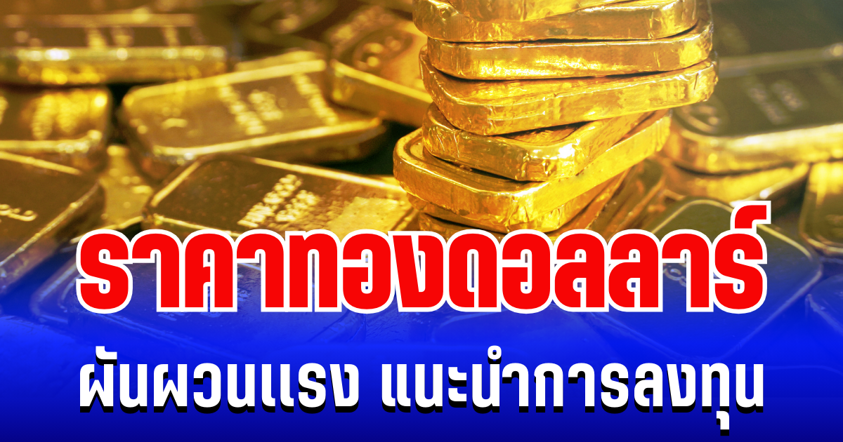 เขย่าตลาดเช้า! ราคาทองดอลลาร์ ผันผวนเเรง แนะนำการลงทุน