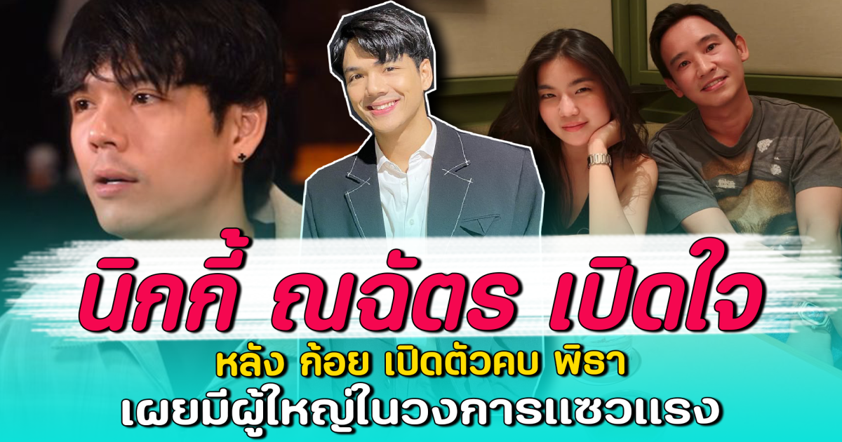 นิกกี้ ณฉัตร เปิดใจ หลัง ก้อย เปิดตัวคบ พิธา เผยมีผู้ใหญ่ในวงการแซวแรง
