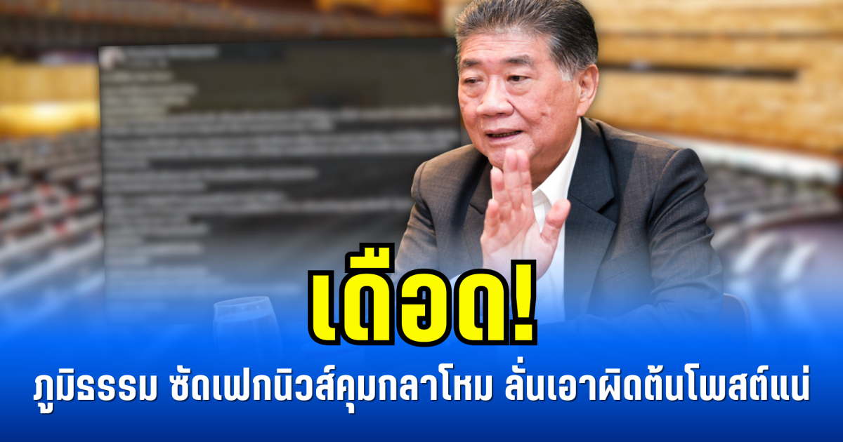 เดือด! ภูมิธรรม ซัดเฟกนิวส์คุมกลาโหม ลั่นเอาผิดต้นโพสต์แน่