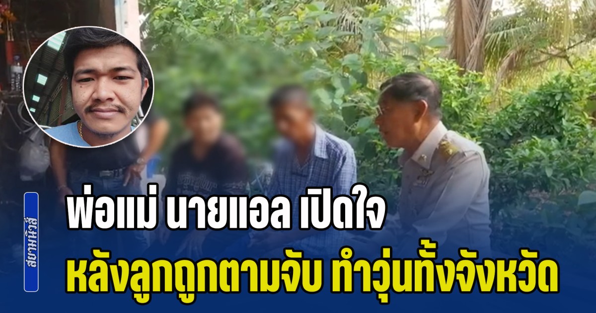 ไม่ใช่แบบที่เป็นข่าว! พ่อแม่ นายแอล เปิดใจ หลังลูกถูกตามจับ ทำวุ่นทั้งจังหวัด