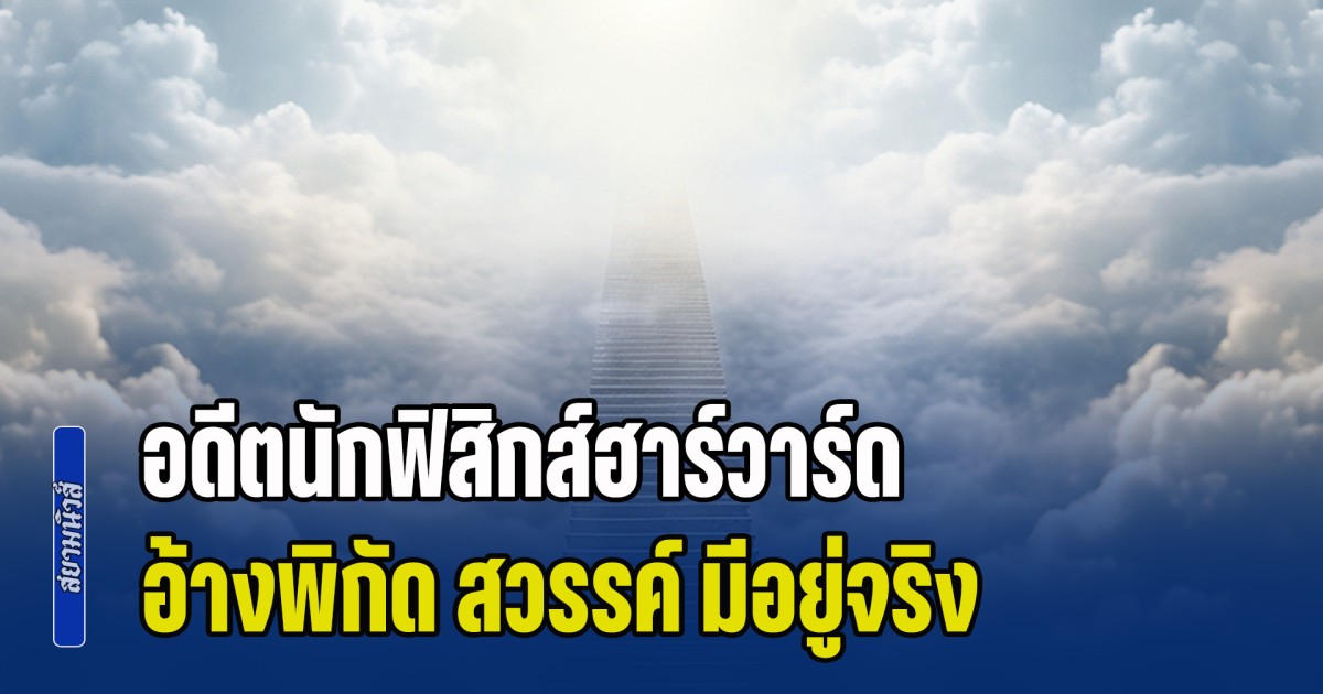 อดีตนักฟิสิกส์ฮาร์วาร์ด อ้างพิกัด สวรรค์ มีอยู่จริง เผยการคำนวณจากทฤษฎีสุดล้ำ