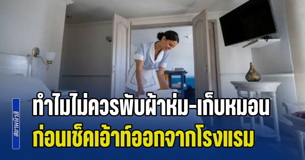 ไขข้อสงสัย ทำไมไม่ควรพับผ้าห่ม-เก็บหมอน ก่อนเช็คเอ้าท์ออกจากโรงแรม หลายคนเข้าใจผิด