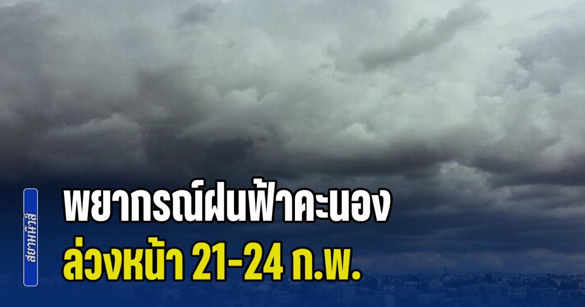 เตรียมตัวรับมือ! พยากรณ์ฝนฟ้าคะนอง ล่วงหน้า 21-24 ก.พ.
