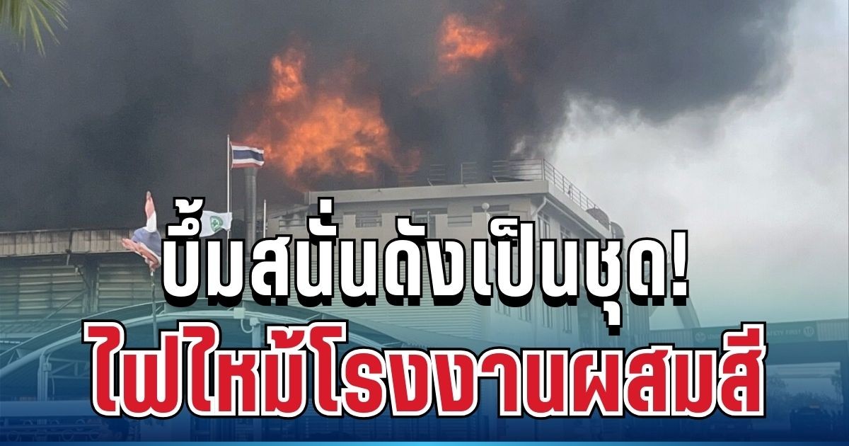 ด่วน! ไฟไหม้โรงงานผสมสีชลบุรี บึ้มสนั่นดังเป็นชุด รถดับเพลิงกว่า 10 คันยังเอาไม่อยู่