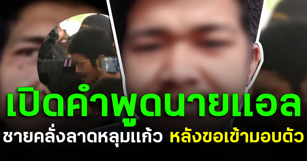 เปิดคำพูดนายเเอล ชายคลั่งลาดหลุมเเก้ว หลังขอเข้ามอบตัว