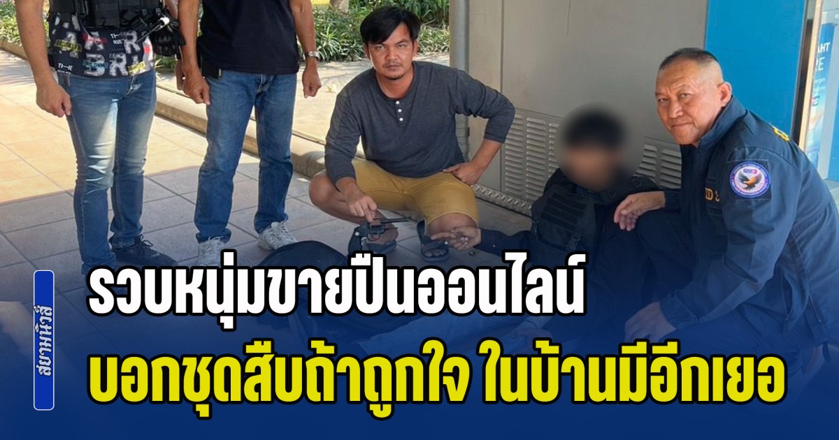 รวบหนุ่มเบญจเพสขายปืนออนไลน์ บอกชุดสืบถ้าถูกใจ ในบ้านมีอีกเยอะ สุดท้ายบุกรวบช่างปืนคาบ้าน